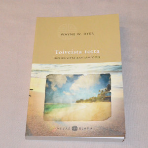 Wayne W. Dyer Toiveista totta - Mielikuvista käytäntöön